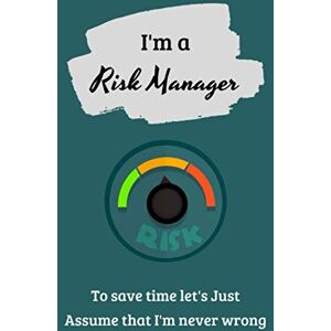 Fisher, Mark I'm A Risk Manager To Save Time Let's Just Assume That I'm Never Wrong: A Great Risk Manager Gift Notebook Fisher, Mark I'm A Risk Manager To Save Time Let's Just Assume That I'm Never Wrong: A Great Risk Manager Gift Notebook