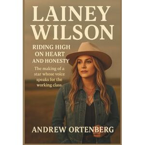 Ortenberg, Andrew LAINEY WILSON: Riding High on Heart and Honesty: The making of a star whose voice speaks for the working class Ortenberg, Andrew LAINEY WILSON: Riding High on Heart and Honesty: The making of a star whose voice speaks for the working class