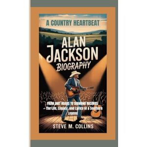 M. Collins, Steve ALAN JACKSON BIOGRAPHY: A Country Heartbeat— From Dirt Roads to Diamond Records — The Life, Legacy, and Lyrics of a Southern Legend M. Collins, Steve ALAN JACKSON BIOGRAPHY: A Country Heartbeat— From Dirt Roads to Diamond Records — The Life, Legacy, and Lyrics of a Southern Legend