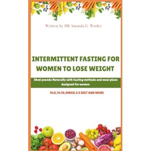 Wooley, Dr Amanda G INTERMITTENT FASTING FOR WOMEN TO LOSE WEIGHT: Shed pounds Naturally with fasting methods and meal plans designed for women Wooley, Dr Amanda G INTERMITTENT FASTING FOR WOMEN TO LOSE WEIGHT: Shed pounds Naturally with fasting methods and meal plans designed for women