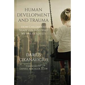 Cikanavicius, Darius Human Development and Trauma: How Childhood Shapes Us into Who We Are as Adults Cikanavicius, Darius Human Development and Trauma: How Childhood Shapes Us into Who We Are as Adults