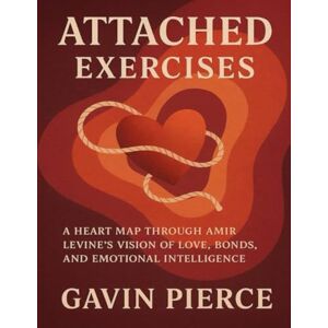 Pierce, Gavin Attached Exercises: A Heart Map Through Amir Levine’s Vision of Love, Bonds, and Emotional Intelligence Pierce, Gavin Attached Exercises: A Heart Map Through Amir Levine’s Vision of Love, Bonds, and Emotional Intelligence