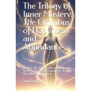 Sun The Trilogy of Inner Mastery: The Omnibus of Happiness and Abundance: Book 1. The Art of Governing Destiny. Book 2. The Art of Happiness. Book 3. The Bible of Happiness Sun The Trilogy of Inner Mastery: The Omnibus of Happiness and Abundance: Book 1. The Art of Governing Destiny. Book 2. The Art of Happiness. Book 3. The Bible of Happiness