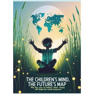 Montree, Anan The Children's Mind, The Future's Map: Why the Way Children Think Today Will Shape the World Tomorrow Montree, Anan The Children's Mind, The Future's Map: Why the Way Children Think Today Will Shape the World Tomorrow