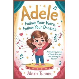 Tunner, Alexa ADELE: FOLLOW YOUR VOICE, FOLLOW YOUR DREAMS: AN INSPIRING JOURNEY OF MUSIC, COURAGE, AND BELIEVING IN YOURSELF Tunner, Alexa ADELE: FOLLOW YOUR VOICE, FOLLOW YOUR DREAMS: AN INSPIRING JOURNEY OF MUSIC, COURAGE, AND BELIEVING IN YOURSELF