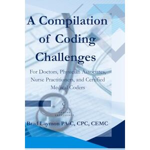 Laymon, Brad A Compilation of Coding Challenges: For Doctors, Physician Associates, Nurse Practitioners, and Certified Medical Coders Laymon, Brad A Compilation of Coding Challenges: For Doctors, Physician Associates, Nurse Practitioners, and Certified Medical Coders