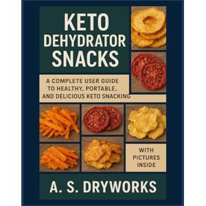DRYWORKS, A.S. KETO DEHYDRATOR SNACKS: A Complete User Guide to Healthy, Portable, and Delicious Keto Snacking. DRYWORKS, A.S. KETO DEHYDRATOR SNACKS: A Complete User Guide to Healthy, Portable, and Delicious Keto Snacking.