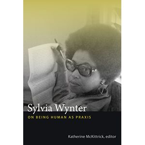 Sylvia Wynter: On Being Human as Praxis Sylvia Wynter: On Being Human as Praxis