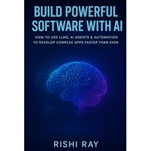 Ray, Rishi Build Powerful Software with AI: How to Use LLMs, AI Agents & Automation to Develop Complex Apps Faster Than Ever (AI Tools & Prompt Engineering Series) Ray, Rishi Build Powerful Software with AI: How to Use LLMs, AI Agents & Automation to Develop Complex Apps Faster Than Ever (AI Tools & Prompt Engineering Series)