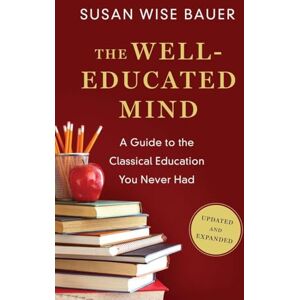 Susan Wise Bauer The Well-Educated Mind: A Guide to the Classical Education You Never Had Susan Wise Bauer The Well-Educated Mind: A Guide to the Classical Education You Never Had