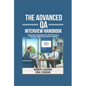 Nirbhay Chauhan The Advanced QA Interview Handbook: Advanced Strategies for Performance, Security, Agile and Mobile Testing Nirbhay Chauhan The Advanced QA Interview Handbook: Advanced Strategies for Performance, Security, Agile and Mobile Testing