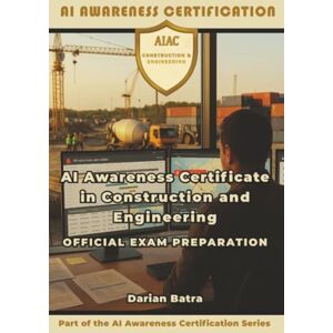 Batra, Darian AI Awareness Certificate in Construction and Engineering Official Exam Preparation: AI Prompting Essentials for Modern Construction & Engineering Batra, Darian AI Awareness Certificate in Construction and Engineering Official Exam Preparation: AI Prompting Essentials for Modern Construction & Engineering