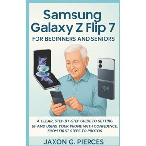 G.Pierces, Jaxon Samsung Galaxy Z Flip 7 for Beginners and Seniors: A Clear, Step-by-Step Guide to Setting Up and Using Your Phone with Confidence, from First Steps to ... tech trend, Gadgets review and movie trend) G.Pierces, Jaxon Samsung Galaxy Z Flip 7 for Beginners and Seniors: A Clear, Step-by-Step Guide to Setting Up and Using Your Phone with Confidence, from First Steps to ... tech trend, Gadgets review and movie trend)