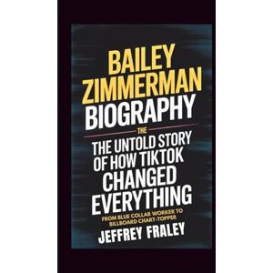 Fraley, Jeffrey BAILEY ZIMMERMAN BIOGRAPHY: The Untold Story of How TikTok Changed Everything From Blue Collar Worker to Billboard Chart-Topper Fraley, Jeffrey BAILEY ZIMMERMAN BIOGRAPHY: The Untold Story of How TikTok Changed Everything From Blue Collar Worker to Billboard Chart-Topper