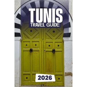 Dakarai, Leo TUNIS TRAVEL GUIDE 2026: Discover the Best of Tunisia’s Capital: From Ancient Carthage to Modern Charm Dakarai, Leo TUNIS TRAVEL GUIDE 2026: Discover the Best of Tunisia’s Capital: From Ancient Carthage to Modern Charm