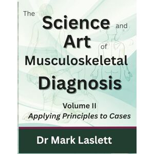 Laslett PhD, Dr Mark The Science & Art of Musculoskeletal Diagnosis: Volume II: Applying Principles to Cases Laslett PhD, Dr Mark The Science & Art of Musculoskeletal Diagnosis: Volume II: Applying Principles to Cases