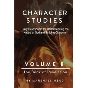Marshall CHARACTER STUDIES VOLUME 8 The Book of Revelation (Character Studies Daily Devotionals for Understanding the Nature of God and Building character) Marshall CHARACTER STUDIES VOLUME 8 The Book of Revelation (Character Studies Daily Devotionals for Understanding the Nature of God and Building character)