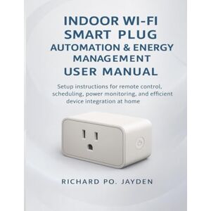 JAYDEN, RICHARD PO. INDOOR WI-FI SMART PLUG AUTOMATION & ENERGY MANAGEMENT USER MANUAL: Setup instructions for remote control, scheduling, power monitoring, and efficient device integration at home JAYDEN, RICHARD PO. INDOOR WI-FI SMART PLUG AUTOMATION & ENERGY MANAGEMENT USER MANUAL: Setup instructions for remote control, scheduling, power monitoring, and efficient device integration at home