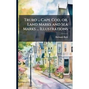 Rich, Shebnah Truro ... Cape Cod, or, Land Marks and Sea Marks ... Illustrations Rich, Shebnah Truro ... Cape Cod, or, Land Marks and Sea Marks ... Illustrations