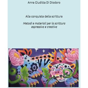 Di Diodoro, Anna Giuditta Alla conquista della scrittura: MetodI e materiali per la Scrittura creativa Di Diodoro, Anna Giuditta Alla conquista della scrittura: MetodI e materiali per la Scrittura creativa