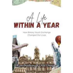 Bradbury, Ryan A Life Within A Year: How Rotary Youth Exchange Changed Our Lives Bradbury, Ryan A Life Within A Year: How Rotary Youth Exchange Changed Our Lives