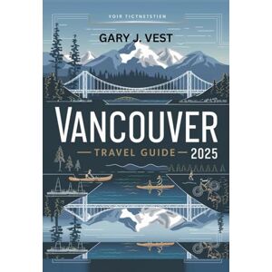 VEST, GARY J. Vancouver Travel Guide 2025: Discover Hidden Gems, Local Secrets, and Top Things to Do with Insider Itineraries, Maps, and Travel Tips for Unforgettable Adventures (TRAVEL COMPANION) VEST, GARY J. Vancouver Travel Guide 2025: Discover Hidden Gems, Local Secrets, and Top Things to Do with Insider Itineraries, Maps, and Travel Tips for Unforgettable Adventures (TRAVEL COMPANION)
