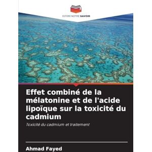 Fayed, Ahmad Effet combiné de la mélatonine et de l'acide lipoïque sur la toxicité du cadmium: Toxicité du cadmium et traitement Fayed, Ahmad Effet combiné de la mélatonine et de l'acide lipoïque sur la toxicité du cadmium: Toxicité du cadmium et traitement