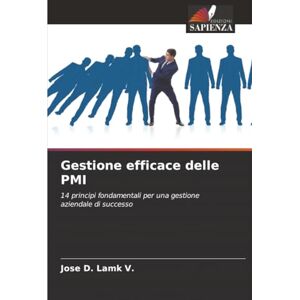 LAMK V., JOSE D. Gestione efficace delle PMI: 14 principi fondamentali per una gestione aziendale di successo LAMK V., JOSE D. Gestione efficace delle PMI: 14 principi fondamentali per una gestione aziendale di successo