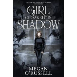 O'Russell, Megan The Girl Cloaked in Shadow: 3 (The Chronicles of Maggie Trent) O'Russell, Megan The Girl Cloaked in Shadow: 3 (The Chronicles of Maggie Trent)