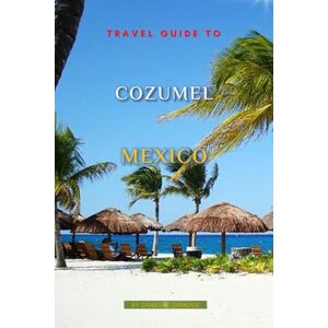 K. Grinder, Daniel Travel Guide To Cozumel, Mexico K. Grinder, Daniel Travel Guide To Cozumel, Mexico