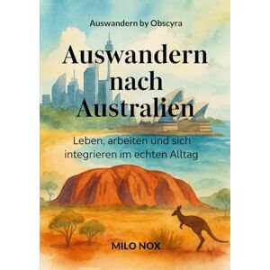 Nox, Milo Auswandern nach Australien: Im Alltag leben, arbeiten und sich integrieren in der südlichen Hemisphäre (Auswandern by Obscyra) Nox, Milo Auswandern nach Australien: Im Alltag leben, arbeiten und sich integrieren in der südlichen Hemisphäre (Auswandern by Obscyra)