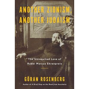 Goran Rosenberg Another Zionism, Another Judaism: The Unrequited Love of Rabbi Marcus Ehrenpreis Goran Rosenberg Another Zionism, Another Judaism: The Unrequited Love of Rabbi Marcus Ehrenpreis
