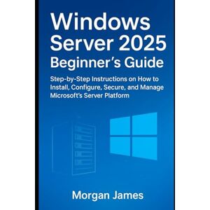 James, Morgan Windows Server 2025 Beginner’s Guide: Step-by-Step Instructions on How to Install, Configure, Secure, and Manage Microsoft’s Server Platform James, Morgan Windows Server 2025 Beginner’s Guide: Step-by-Step Instructions on How to Install, Configure, Secure, and Manage Microsoft’s Server Platform