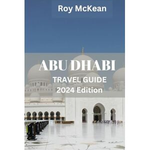 McKean, Roy Abu Dhabi travel guide 2024 Edition: Abu Dhabi Uncovered: Discover the Rich Culture, Luxurious Attractions and Experience the Blend of Ancient ... of the UAE (Roy McKean Travel Tour Resources) McKean, Roy Abu Dhabi travel guide 2024 Edition: Abu Dhabi Uncovered: Discover the Rich Culture, Luxurious Attractions and Experience the Blend of Ancient ... of the UAE (Roy McKean Travel Tour Resources)