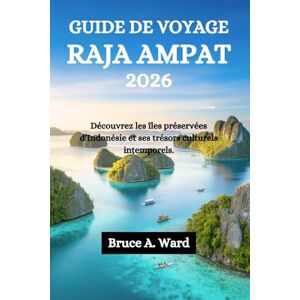 Ward, Bruce A. GUIDE DE VOYAGE RAJA AMPAT 2026: Découvrez les îles préservées d’Indonésie et ses trésors culturels intemporels. Ward, Bruce A. GUIDE DE VOYAGE RAJA AMPAT 2026: Découvrez les îles préservées d’Indonésie et ses trésors culturels intemporels.