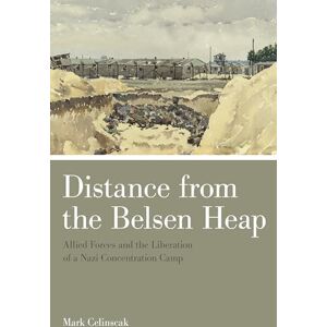 Celinscak, Mark Distance from the Belsen Heap: Allied Forces and the Liberation of a Nazi Concentration Camp Celinscak, Mark Distance from the Belsen Heap: Allied Forces and the Liberation of a Nazi Concentration Camp
