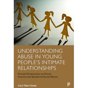 Davies, Ceryl Teleri Understanding Abuse in Young People’s Intimate Relationships: Female Perspectives on Power, Control and Gendered Social Norms Davies, Ceryl Teleri Understanding Abuse in Young People’s Intimate Relationships: Female Perspectives on Power, Control and Gendered Social Norms