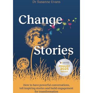 Evans, Dr. Susanne ChangeStories: How to have powerful conversations, tell inspiring stories and build engagement for transformation Evans, Dr. Susanne ChangeStories: How to have powerful conversations, tell inspiring stories and build engagement for transformation