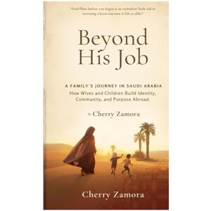 Zamora, Cherry Beyond His Job: A Family’s Journey in Saudi Arabia: How Wives and Children Build Identity, Community, and Purpose Abroad Zamora, Cherry Beyond His Job: A Family’s Journey in Saudi Arabia: How Wives and Children Build Identity, Community, and Purpose Abroad