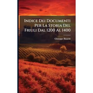 Bianchi, Giuseppe Indice Dei Documenti Per La Storia Del Friuli Dal 1200 Al 1400 Bianchi, Giuseppe Indice Dei Documenti Per La Storia Del Friuli Dal 1200 Al 1400