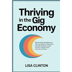Clinton, Lisa Thriving in the Gig Economy: Mental health strategies and self care guide for freelancers and side hustlers to beat burnout, manage stress and build resilience Clinton, Lisa Thriving in the Gig Economy: Mental health strategies and self care guide for freelancers and side hustlers to beat burnout, manage stress and build resilience