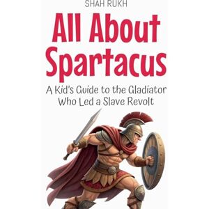 Rukh, Shah All About Spartacus: A Kid's Guide to the Gladiator Who Led a Slave Revolt: 63 (Knowledge Books for Kids) Rukh, Shah All About Spartacus: A Kid's Guide to the Gladiator Who Led a Slave Revolt: 63 (Knowledge Books for Kids)