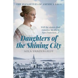 Vandergriff, Aola Daughters of the Shining City: Will the sisters find romance in 1890s San Francisco...? (The Daughters of America Saga) Vandergriff, Aola Daughters of the Shining City: Will the sisters find romance in 1890s San Francisco...? (The Daughters of America Saga)