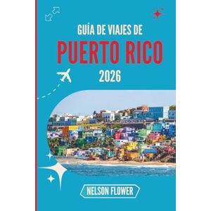 FLOWER, NELSON GUÍA DE VIAJES DE PUERTO RICO 2026: Un tapiz de tradiciones, sabores y belleza atemporal FLOWER, NELSON GUÍA DE VIAJES DE PUERTO RICO 2026: Un tapiz de tradiciones, sabores y belleza atemporal