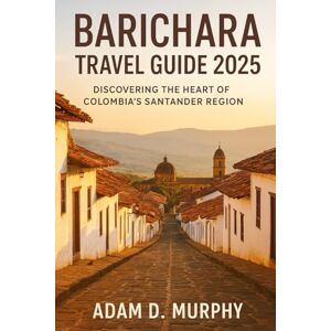 Murphy, Adam D. Barichara Travel Guide 2025: Discovering the Heart of Colombia’s Santander Region Murphy, Adam D. Barichara Travel Guide 2025: Discovering the Heart of Colombia’s Santander Region