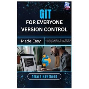 Hawthorn, AMARA Git for Everyone Version Control Made Easy: A beginner’s guide to Git and GitHub for solo projects and team collaboration Hawthorn, AMARA Git for Everyone Version Control Made Easy: A beginner’s guide to Git and GitHub for solo projects and team collaboration