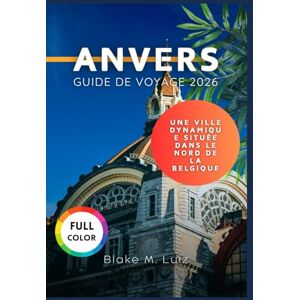 Luiz, Blake M. Anvers Guide de voyage 2026: Une ville dynamique située au nord de la Belgique Luiz, Blake M. Anvers Guide de voyage 2026: Une ville dynamique située au nord de la Belgique