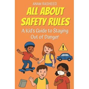Rasheed, Anam All About Safety Rules: A Kid's Guide to Staying Out of Danger: 37 (Knowledge Books for Kids) Rasheed, Anam All About Safety Rules: A Kid's Guide to Staying Out of Danger: 37 (Knowledge Books for Kids)