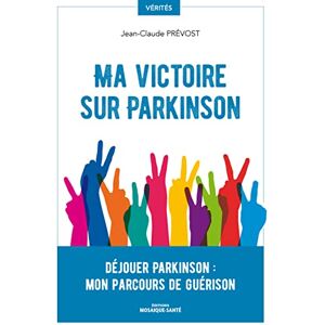Prevost, Jean-Claude Ma victoire sur Parkinson: Déjouer Parkinson : mon parcours de guérison Prevost, Jean-Claude Ma victoire sur Parkinson: Déjouer Parkinson : mon parcours de guérison