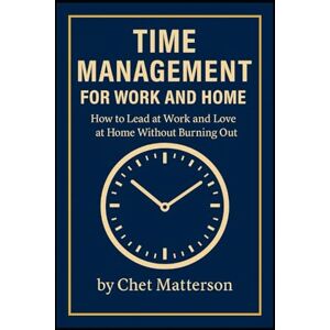 Matterson, Chet Time Management for Work and Home: “A Real-World Guide to Balancing Leadership, Family, and Your Own Life” (Chet Matterson's Total Managment Series) Matterson, Chet Time Management for Work and Home: “A Real-World Guide to Balancing Leadership, Family, and Your Own Life” (Chet Matterson's Total Managment Series)